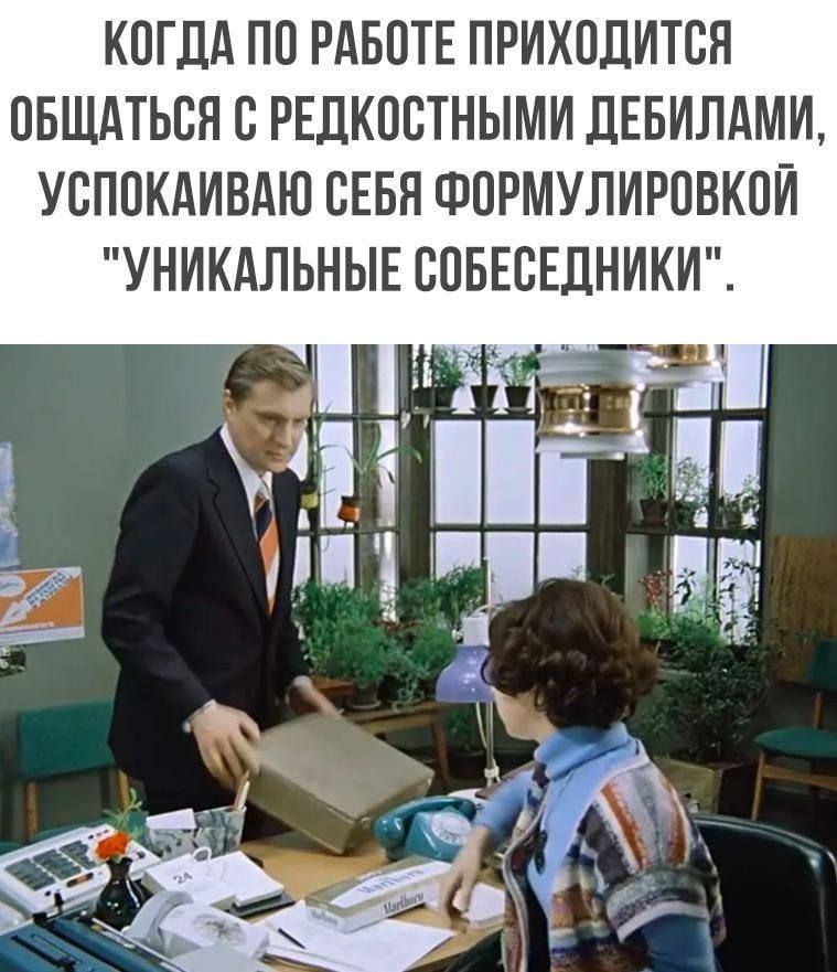КОГДА ПО РАБОТЕ ПРИХОДИТСЯ ОБЩАТЬСЯ С РЕДКОСТНЫМИ ДЕБИЛАМИ, УСПОКАИВАЮ СЕБЯ ФОРМУЛИРОВКОЙ 