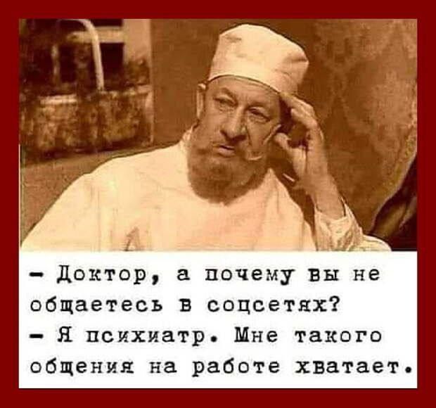 - Доктор, а почему вы не общаетесь в соцсетях? - Я психиатр. Мне такого общения на работе хватает.