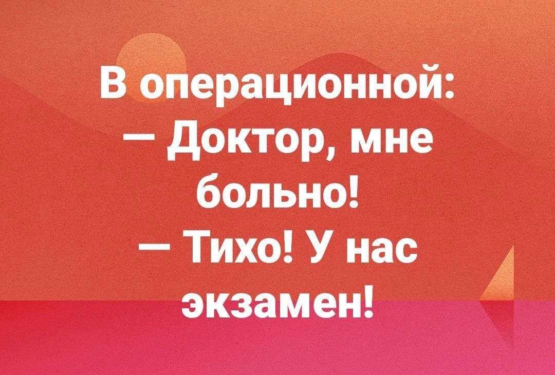В операционной: — Доктор, мне больно! — Тихо! У нас экзамен!
