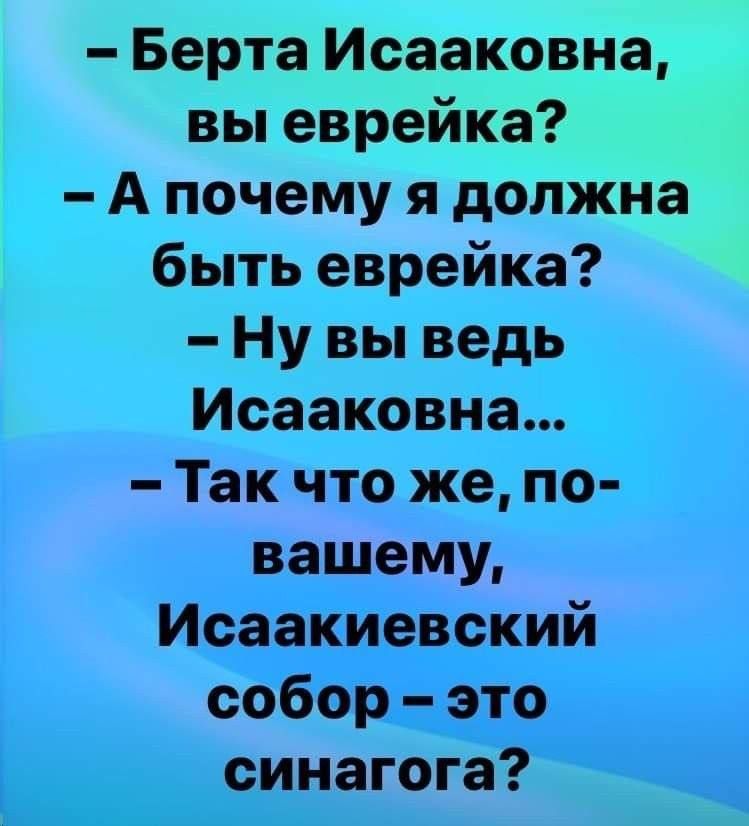 – Берта Исаковaвна, вы еврейка? – А почему я должна быть еврейка? – Ну вы ведь Исаковский собор – это синагога?