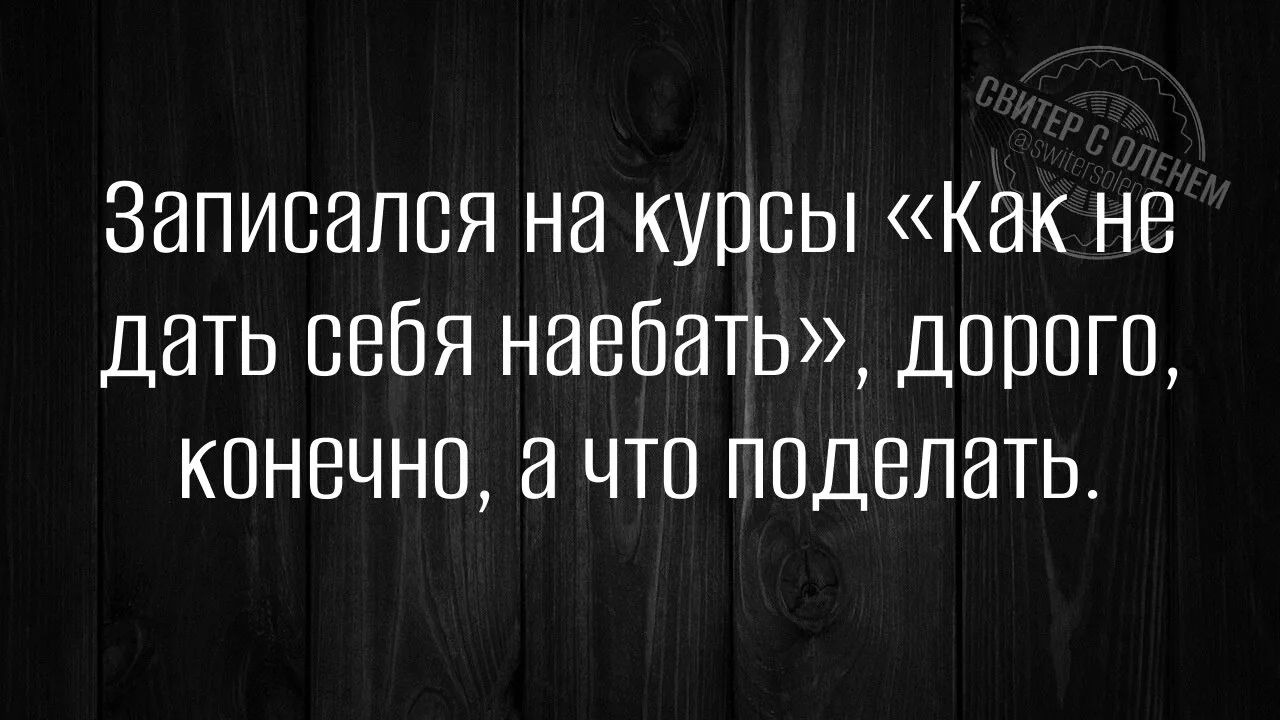 Записался на курсы «Как не дать себя наебать», дорого, конечно, а что поделать.