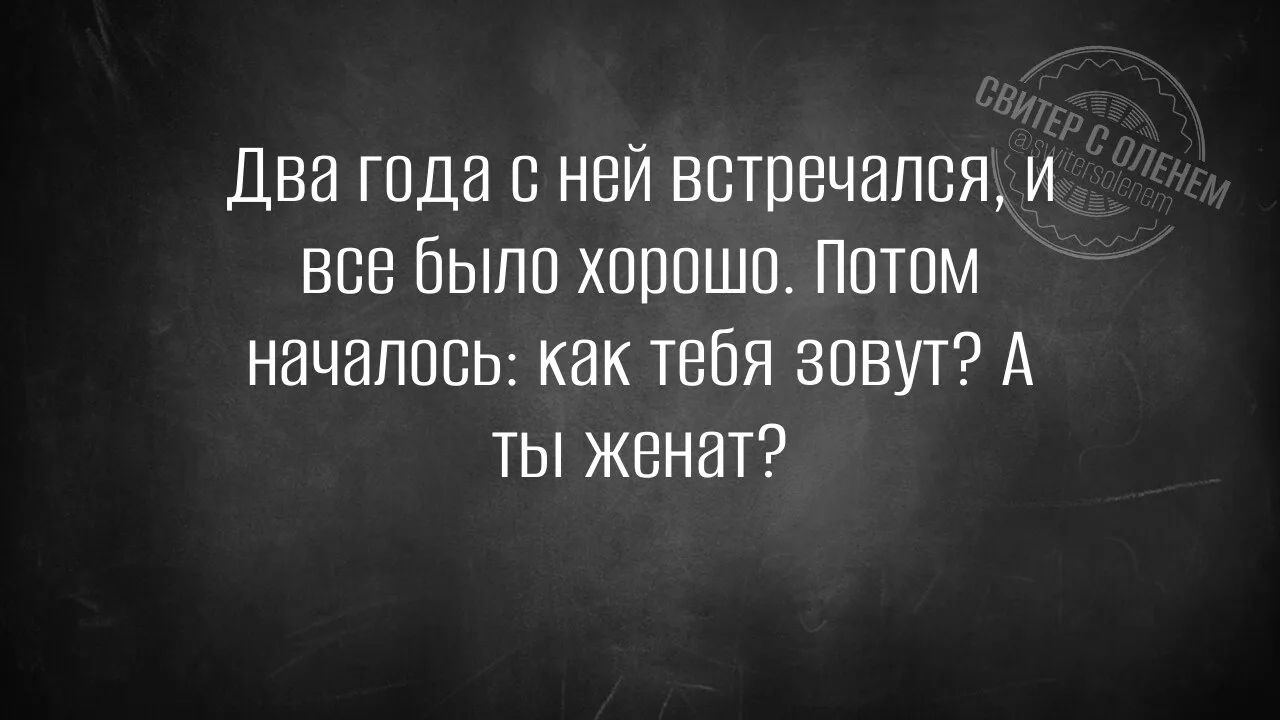 Два года с ней встречался, и все было хорошо. Потом началось: как тебя зовут? А ты женат?