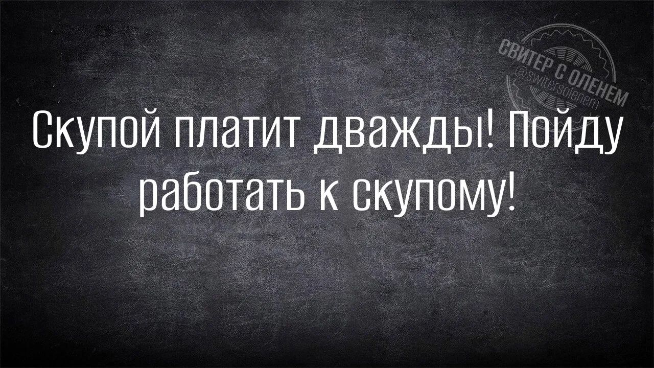 Скупой платит дважды! Пойду работать к скупому!