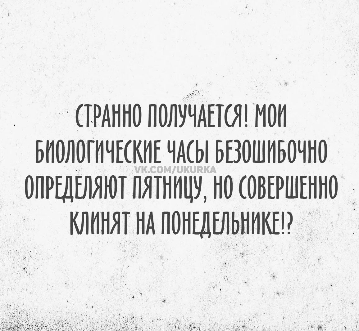 СТРАННО ПОЛУЧАЕТСЯ! МОИ БИОЛОГИЧЕСКИЕ ЧАСЫ БЕЗОШИБОЧНО ОПРЕДЕЛЯЮТ ПЯТНИЦУ, НО СОВЕРШЕННО КЛИНЯТ НА ПОНЕДЕЛЬНИКЕ!?
