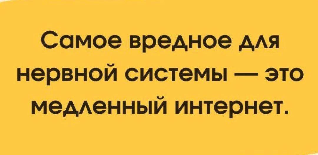 Самое вредное для нервной системы — это медленный интернет.