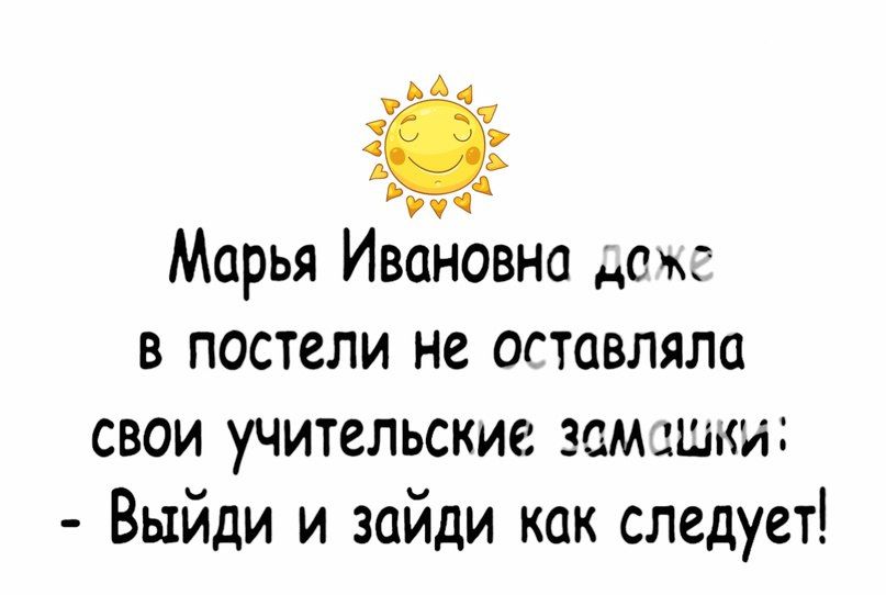 Марья Ивановна даже в постели не оставляла свои учительские замашки: - Выйди и зайди как следует!