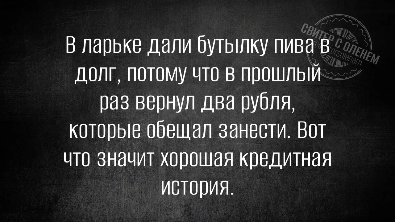 В ларьке дали бутылку пива в долг, потому что в прошлый раз вернул два рубля, которые обещал занести. Вот что значит хорошая кредитная история. СВИТЕР С ОЛЕНЕМ @svitersolenem