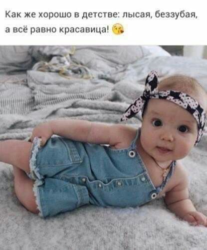 Как же хорошо в детсТве лысая беззубая а все равно красавица