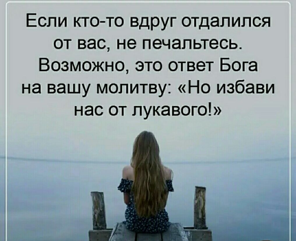 Если кто то вдруг отдалился от вас не печапьтесь Возможно это ответ Бога на вашу молитву Но избави нас от пукавого