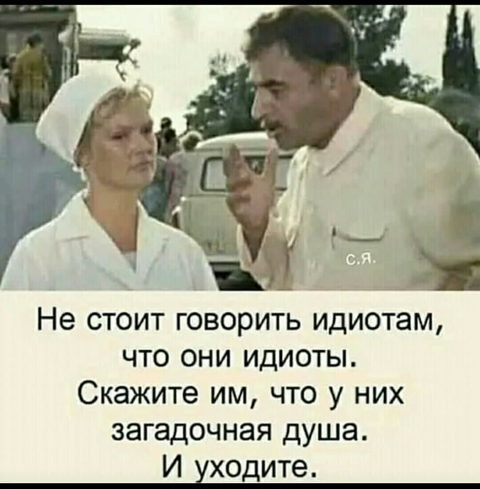 Не стоит говорить Идиотам что они идиоты Скажите им что у них загадочная душа И хходите