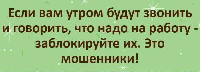Если вам утром будут звонить и говорить что надо на работу заблокируйте их Это мошенники