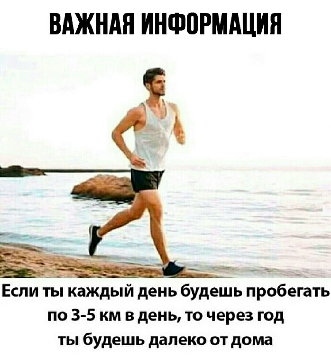 ВАЖНАЯ ИНФВРМАЦИЯ Если ты каждый день будешь пробегать по 35 км в день то через год ты будешь далеко от дома