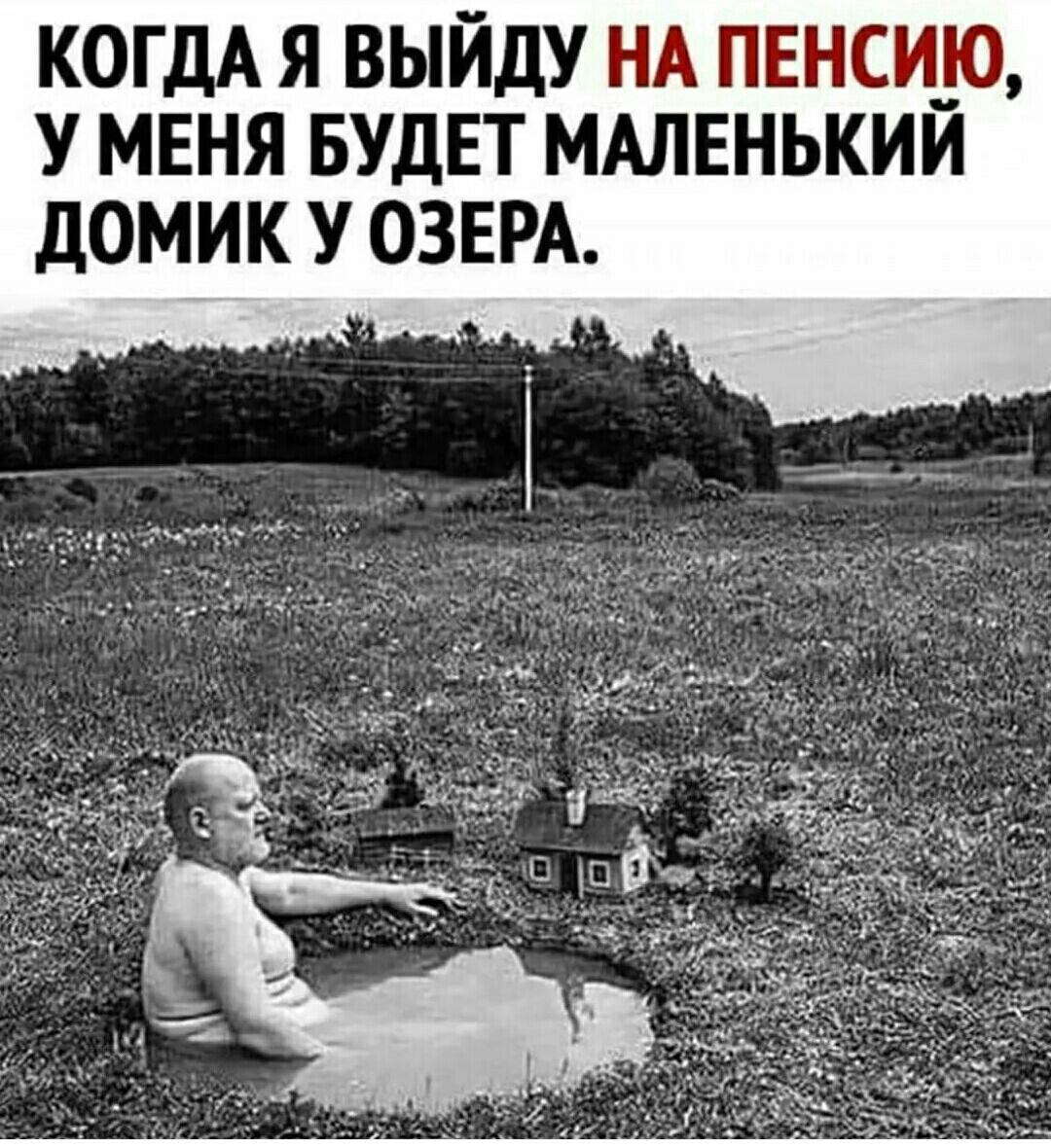 КОГДА Я ВЫЙДУ НА ПЕНСИЮ У МЕНЯ БУДЕТ МАЛЕНЬКИИ дОМИК У ОЗЕРА