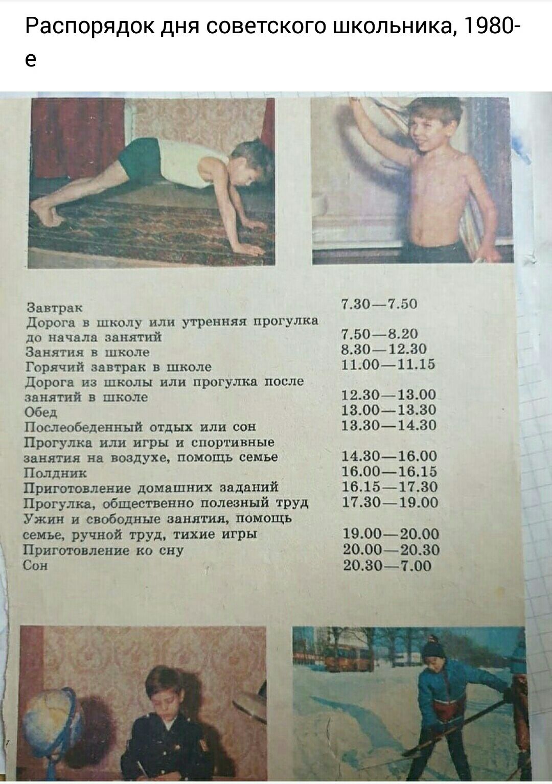 Распорядок дня советского школьника 1980 е Завтрак ТЭО750 дорога в школу или утренняя прогулка до начала занятий 750820 Занятия в школе 8301230 Горячий завтрак в школе 11001115 дорога из школы или прогулка после занятий в школе 12301300 Обед 13001330 Послеобеденный отдых или сон 13301430 Прогулка или игры и спортивные занятия на воздухе помощь семье 14301600 Полдник 16001615 Приготовление домашних