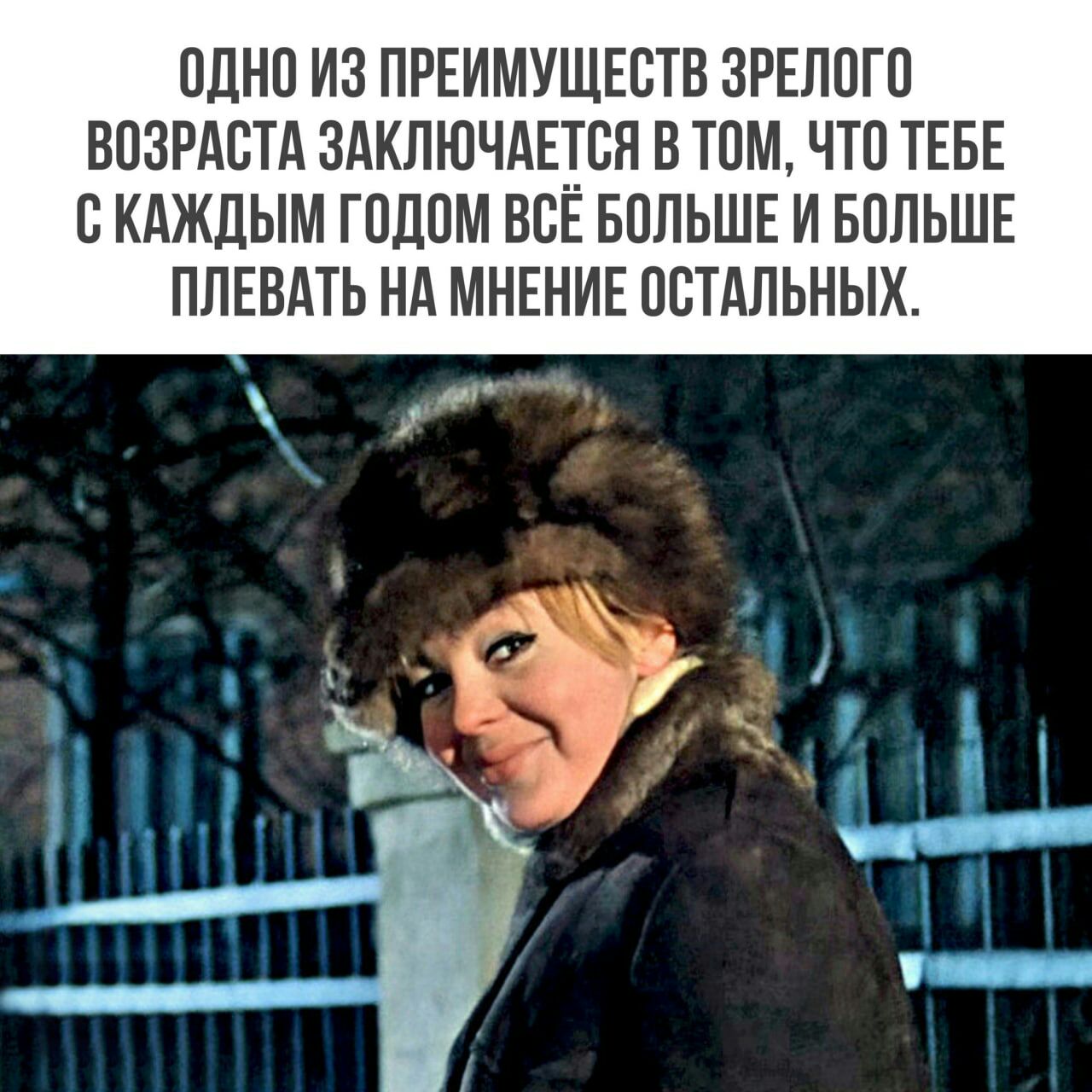 ОДНО ИЗ ПРЕИМУЩЕБТВ ЗРЕЛОГО ВОЗРАСТА ЗАКЛЮЧАЦОП В ТОМ ЧТО ТЕБЕ ОКАЖЛЫМ ГОДОМ ВСЕ БОЛЬШЕ И БОЛЬШЕ ПЛЕВАТЬ НА МНЕНИЕ ОВТАЛЬНЫХ
