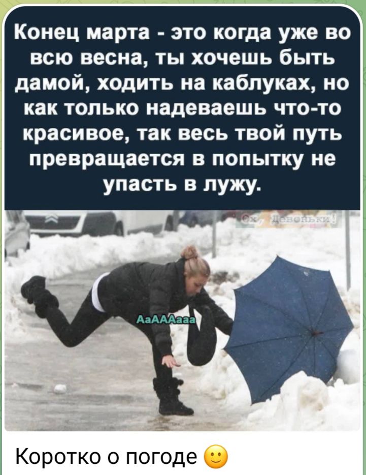 Конец марта это когда уже во всю весна ты хочешь быть дамой ходить на каблуках но как только надеваешь что то красивое так весь твой путь превращается в попытку не упасть лужу Коротко о п годе