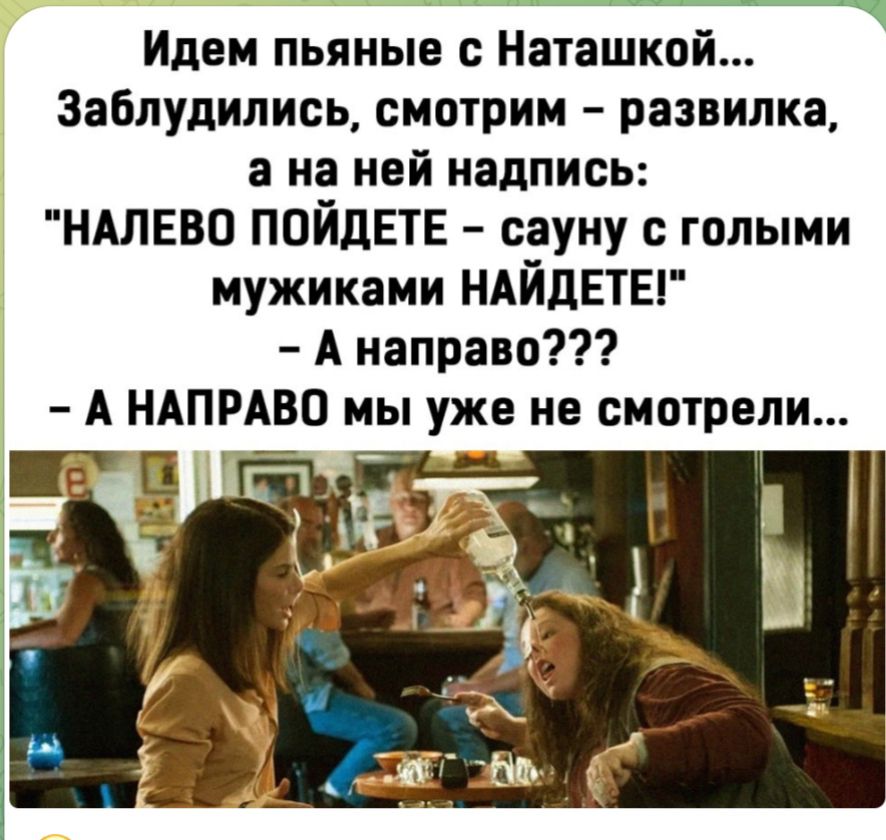 Идем пьяные с Наташкой 3аБлудились смотрим развилка а на ней надпись НАЛЕВО ПОЙдЕТЕ сауну голыми мужиками НАЙДЕТЕГ А направо А НАПРАВП мы уже не смотрели