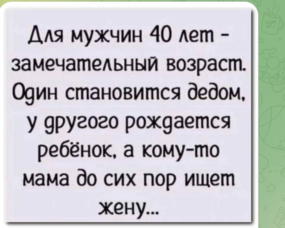 Для мужчин 40 Ает замечательный возраст 09ин становится дедом у 9ругого рож9ается ребёнок а кому то мама до сих пор ишет жену