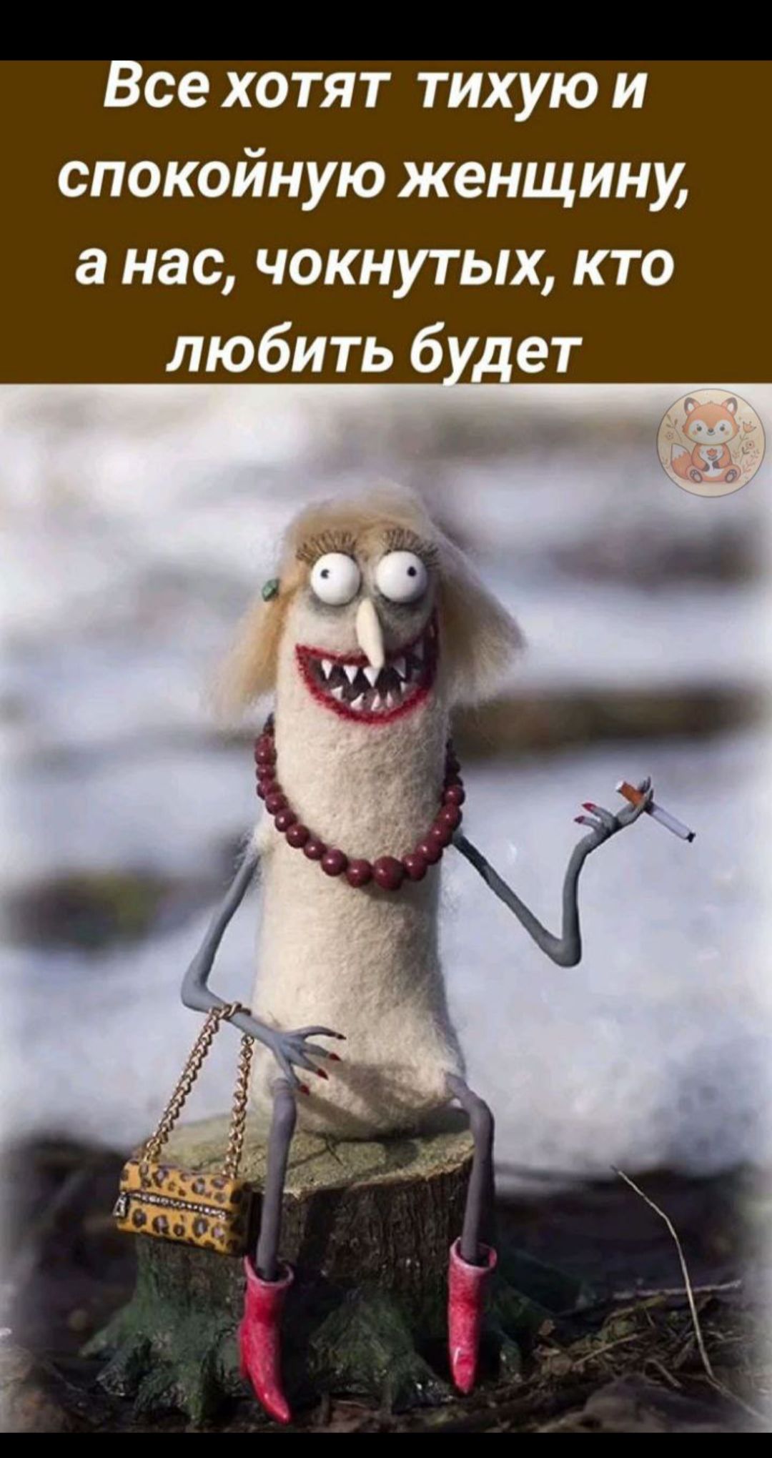 Все хотят тихую и спокойную женщину, а нас, чокнутых, кто любить будет