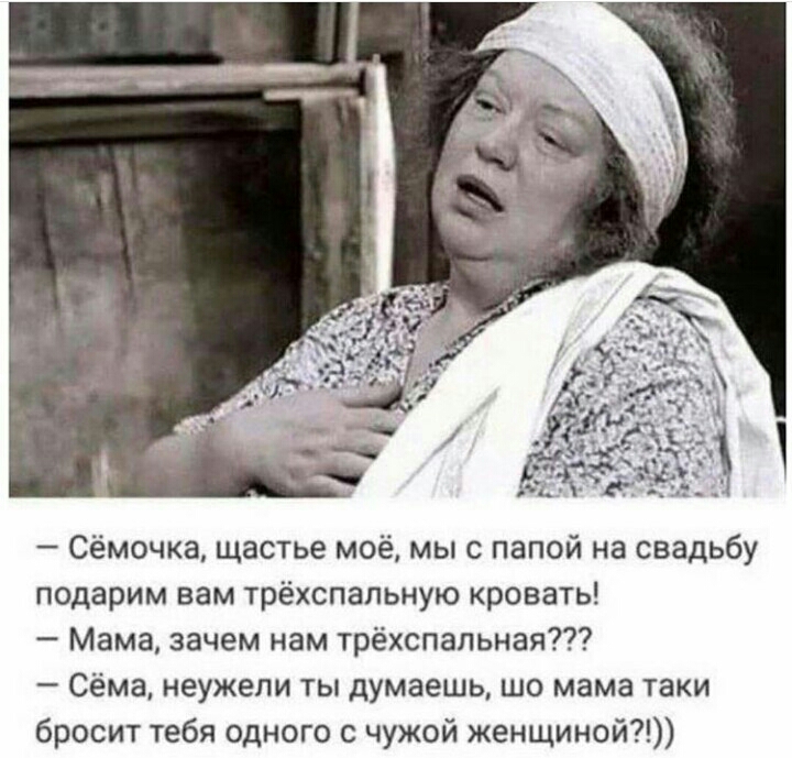 Сёмочка щастье моё мы с папой на свадьбу подарим вам трёхспапьную кровать Мама зачем нам трёхспапьная Сёма неужели ты думаешь шо мама таки бросит тебя одного с чужой женщиной