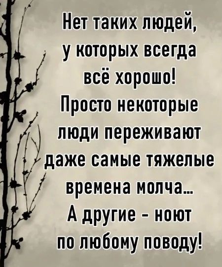 Нет таких людей у которых всегда всё хорошо Просто некоторые люди переживают даже самые тяжелые времена молча А другие ноют по любому поводу