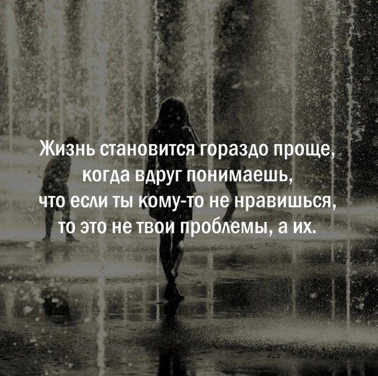 Жизнь становится гораздо проще, когда вдруг понимаешь, что если ты кому-то не нравишься, то это не твои проблемы, а их.