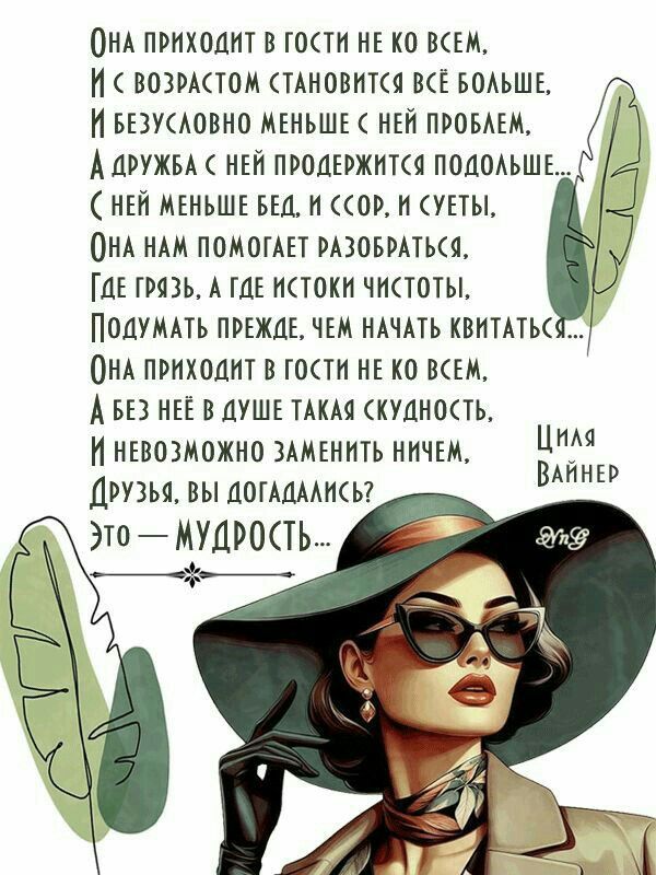 Она приходит в гости не ко всем, И с возрастом становится всё больше, И безусловно меньше с ней проблем, А дружба с ней продержится подольше... С ней меньше бед, и ссор, и суеты, Она нам помогает разобраться, Где грязь, а где источники чистоты, Подумать прежде, чем начать кидаться... Она приходит в гости не ко всем, А без неё в душе такая скудность, И невозможно заменить ничем, Друзья, вы догадались? Это — мудрость...