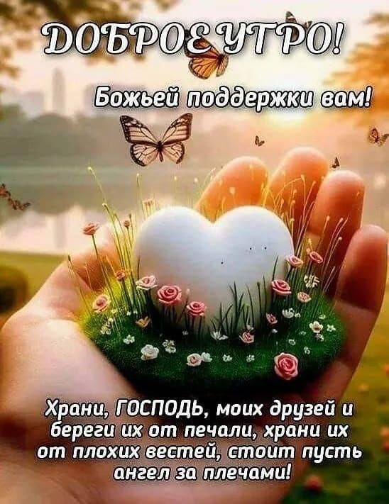 Доброе утро! Божьей поддержки вам! Храни, Господь, моих друзей и береги их от печали, храни их от плохих вестей, стоит пусть ангел за плечами!