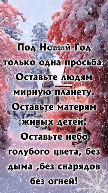 Под Новый Год только одна просьба. Оставьте людям мирную планету. Оставьте матерям живых детей. Оставьте небо голубого цвета, без дыма, без снарядов, без огней!