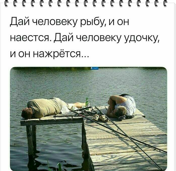ШШШШФФШФШФШШФФШФ Дай человеку рыбу и он наестся Дай человеку удочку и он нажрётся