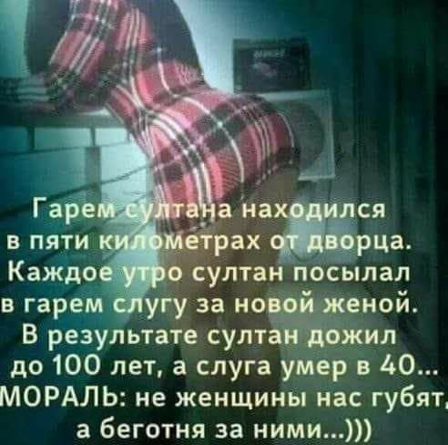 Гай ана ся в пяти ёірах ца Каждо султан посылал в гарем угу за нотной В результате султа сжил до 100 лет а слуга умер в 40 МОРАЛЬ не женщины нас губят а беготня за ними