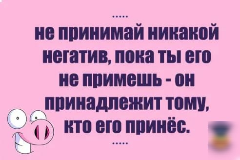 не ппинимай никакой негатив пока ты его не ппимешь он ппинадпвжит тому то его ппинёс