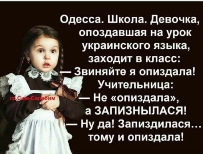 Одесса Школа девочка опоздавшая на урок украинского языка заходит в класс Звиняйте я опиздала Учительница Не опиздала а ЗАПИЗНЫЛАСЯ Ну да Запиздипася тому и опиздала