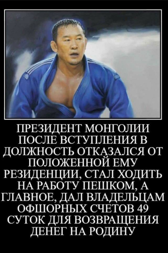 ПРЕЗИДЕНТ МОНГОЛИИ ПОСЛЕ ВСТУПЛЕНИЯ В должность ОТКАЗАЛСЯ ОТ ПОЛОЖЕННОЙ ЕМУ РЕЗИДЕНЦИИ СТАЛ ХОДИТЬ НА РАБОТУ пвшком А ГЛАВНОЕ ДАЛ ВЛАДЕЛЬЦАМ ОФШОРНЫХ СЧЕТОВ 49 СУТОК ДЛЯ ВОЗВРАЩЕНИЯ ДЕНЕГ НА РОДИНУ