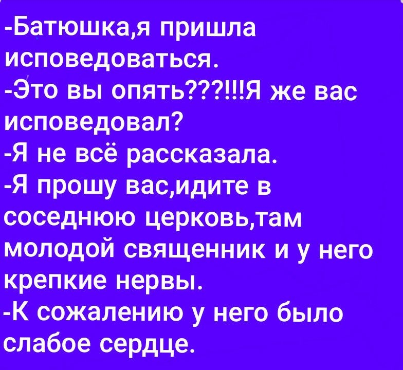 Батюшкал пришли исповедоватъся Это вы опятьЯ же вас исповедовал Я не всё рассказала я прошу Васмдите в соседнюю церкавьлам мелодий священник и іу нею крепкие нервы шжалению у Нега было слабое сердце