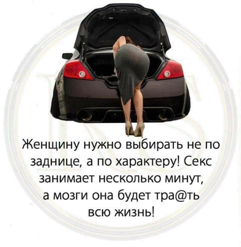 Женщину нужно выбирать не по заднице а по характеру Секс занимает несколько минут а мозги она будет трать всю жизнь