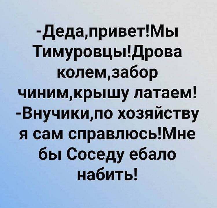 ДедаприветМы Тимуровцыдрова колемзабор чинимкрышу латаем Внучикипо хозяйству я сам справлюсьМне бы Соседу ебало набить