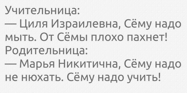 Учительница Циля Израилевна Сёму надо мыть От Сёмы плохо пахнет Родительница Марья Никитична Сёму надо не нюхать Сёму надо учить