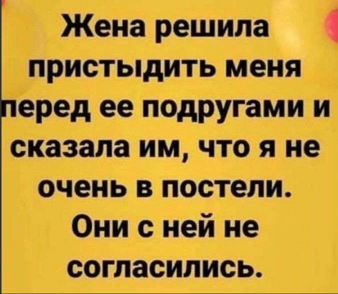 Жена решила пристыдить меня еред ее подругами и сказала им что я не очень в постели Они с ней не согласились
