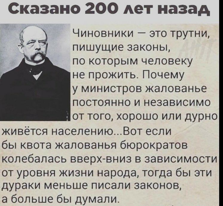 Сказано 200 лет назад Чиновники это трутни пишущие законы по которым человеку не прожить Почему у министров жалованье постоянно и независимо от того хорошо или дурно живется населениюВот если бы квота жалованья бюрократов колебалась вверхвниз в зависимости ОТ уровня ЖИЗНИ народа ТОГДЭ бЫ ЭТИ дураки МЭНЬШЭ ПИСЭЛИ ЗЭКОНОВ а больше бы думали
