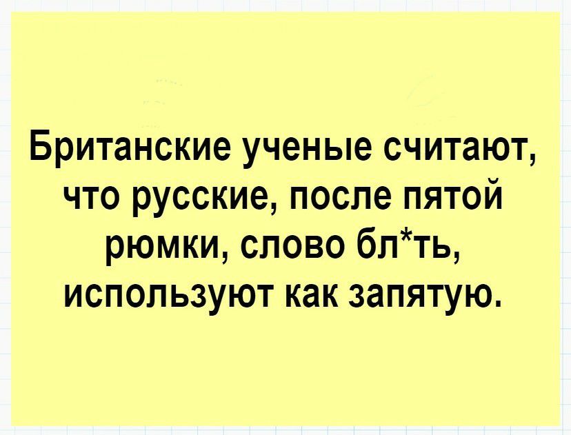 Британские ученые считают что русские после пятой рюмки спово блть используют как запятую