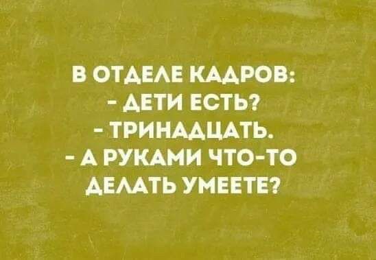 В ОТАЕАЕ КАДРОВ ДЕТИ ЕСТЬ ТРИНААЦАТЬ А РУКАМИ ЧТО ТО АЕМТЬ УМЕЕТЕ