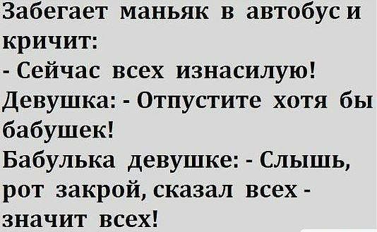 Забегает маньяк в автобуси кричит Сейчас всех изнасилую Девушка Отпустите хотя бы бабушек Бабулька девушке Слышь рот закрой сказал всех значит всех