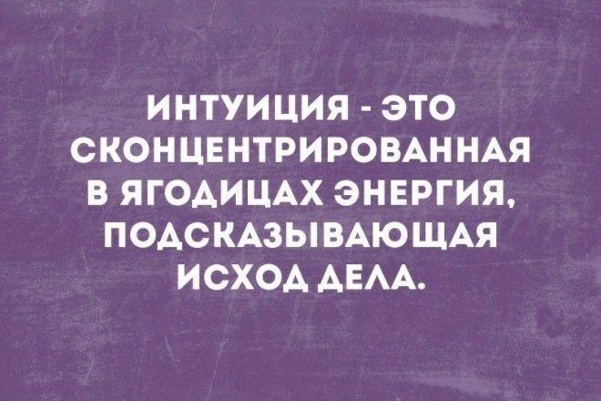 ИНТУИЦИЯ ЭТО СКОНЦЕНТРИРОВАННАЯ В ЯГОАИЦАХ ЭНЕРГИЯ ПОАСКАЗЫВАЮЩАЯ ИСХОА АЕАА