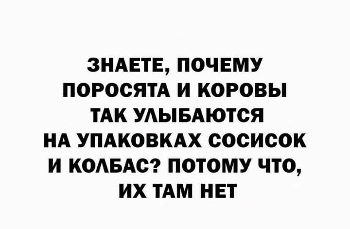 ЗНАЕТЕ ПОЧЕМУ ПОРООЯТА И КОРОВЫ ТАК УАЫБАЮТСЯ НА УПАКОВКАХ СОСИСОК И КОАБАО ПОТОМУ ЧТО ИХ ТАМ НЕТ