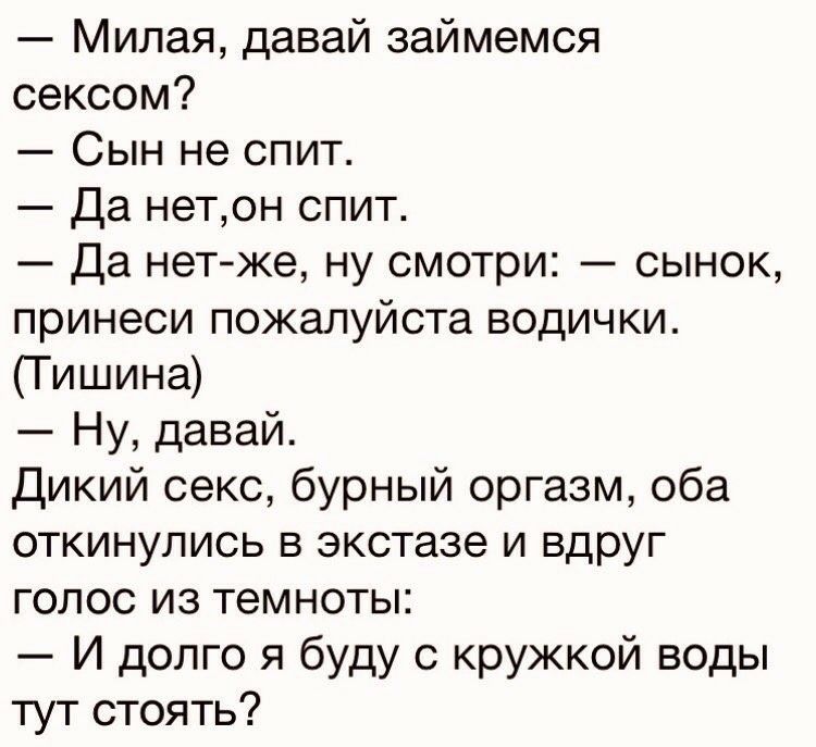 Милая давай займемся сексом Сын не спит Да нетон спит Да нет же ну смотри сынок принеси пожалуйста водички Тишина Ну давай Дикий секс бурный оргазм оба откинулись в экстазе и вдруг голос из темноты И долго я буду с кружкой воды тут стоять