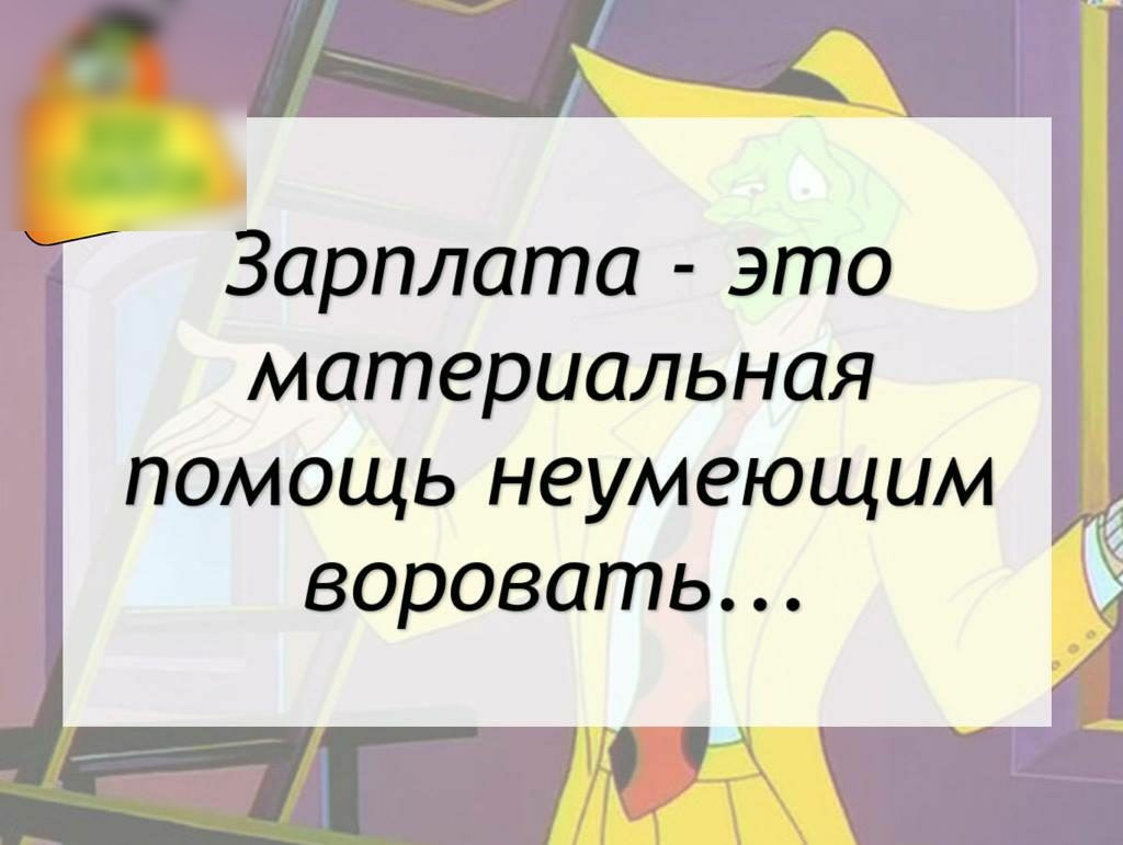 Зарплата это материальная помощь неумеющим воровать и г
