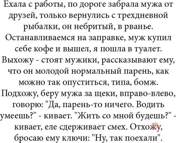 Ехала с работы по дороге забрала мужа от друзей только вернулись с трехдневной рыбалки он небритый в рванье Останавливаемся на заправке муж купил себе кофе и вышел я пошла в туалет Выхожу стоят мужики рассказывают ему что он молодой нормальный Парень как можно так опуститься типа бомж Подхожу беру мужа за щеки вправовлево говорю Да парень то ничего Водить умеешь кивает Жить со мной будешь кивает е
