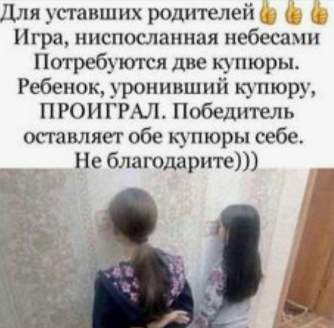 Для уставших родителей дд дд д Игра ниспосланная небесами Потребуются две купюры Ребенок уронивший купюру ПРОИГРАЛ Победитель оставляет обе купюры себе __ _Не благодарит