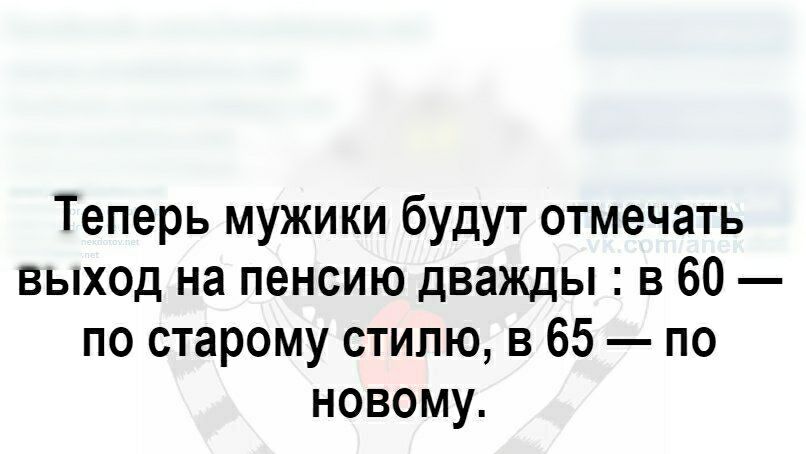 Теперь мужики будут отмечать ВЫХОД на пенсию дважды в 60 по старому стилю в 65 по новому